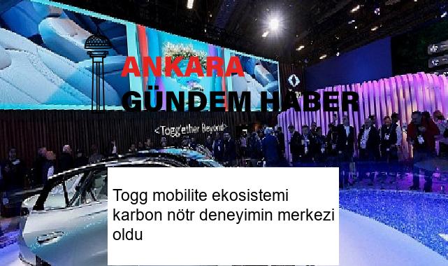 Togg mobilite ekosistemi karbon nötr deneyimin merkezi oldu