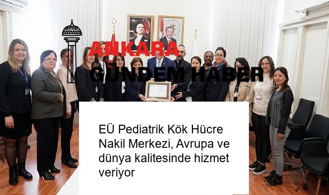 EÜ Pediatrik Kök Hücre Nakil Merkezi, Avrupa ve dünya kalitesinde hizmet veriyor