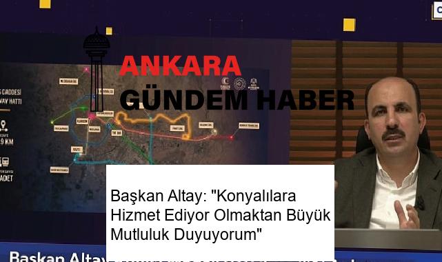 Başkan Altay: “Konyalılara Hizmet Ediyor Olmaktan Büyük Mutluluk Duyuyorum”
