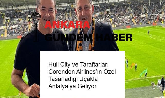 Hull City ve Taraftarları Corendon Airlines’ın Özel Tasarladığı Uçakla Antalya’ya Geliyor
