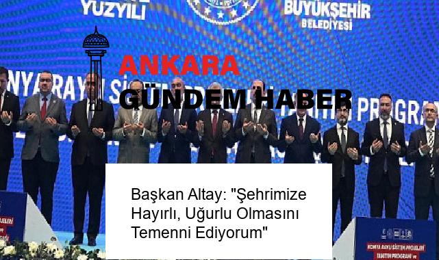 Başkan Altay: “Şehrimize Hayırlı, Uğurlu Olmasını Temenni Ediyorum”