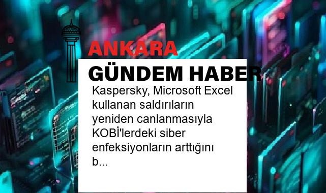 Kaspersky, Microsoft Excel kullanan saldırıların yeniden canlanmasıyla KOBİ’lerdeki siber enfeksiyonların arttığını bildirdi