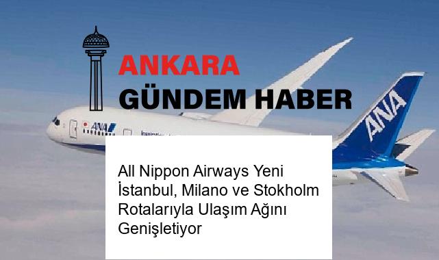 All Nippon Airways Yeni İstanbul, Milano ve Stokholm Rotalarıyla Ulaşım Ağını Genişletiyor