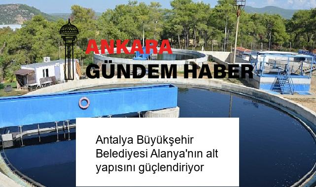 Antalya Büyükşehir Belediyesi Alanya’nın alt yapısını güçlendiriyor