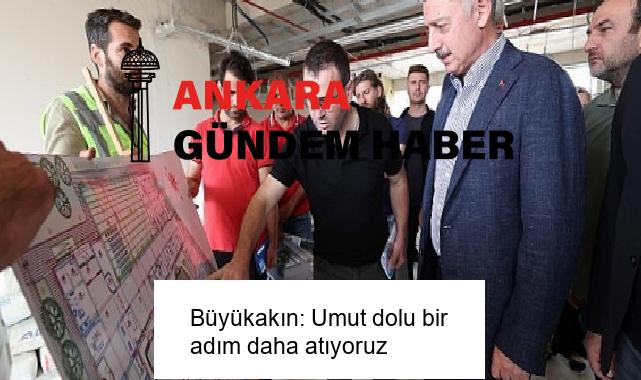 Büyükakın: Umut dolu bir adım daha atıyoruz