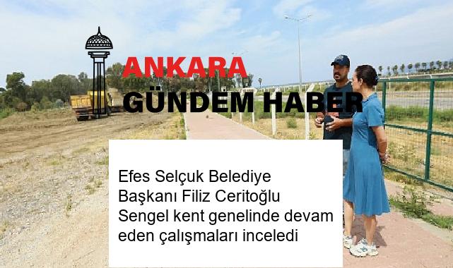 Efes Selçuk Belediye Başkanı Filiz Ceritoğlu Sengel kent genelinde devam eden çalışmaları inceledi
