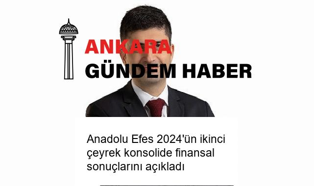 Anadolu Efes 2024’ün ikinci çeyrek konsolide finansal sonuçlarını açıkladı