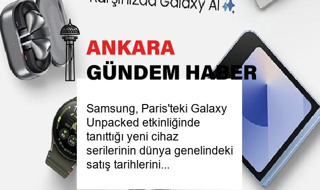 Samsung, Paris’teki Galaxy Unpacked etkinliğinde tanıttığı yeni cihaz serilerinin dünya genelindeki satış tarihlerini açıkladı