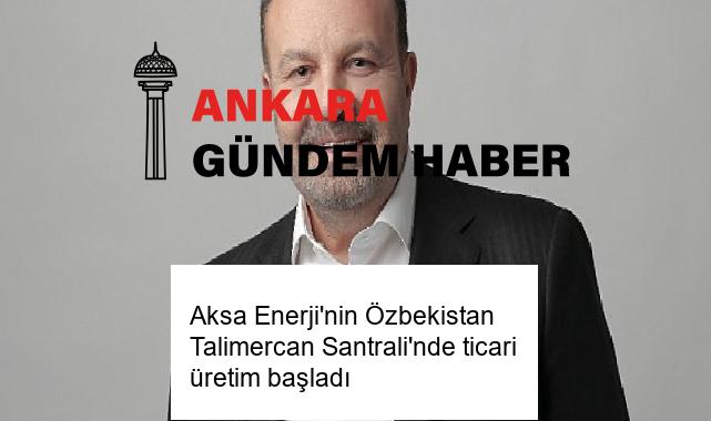 Aksa Enerji’nin Özbekistan Talimercan Santrali’nde ticari üretim başladı