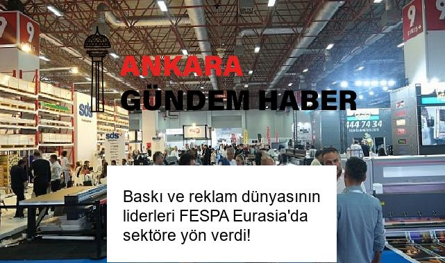 Baskı ve reklam dünyasının liderleri FESPA Eurasia’da sektöre yön verdi!