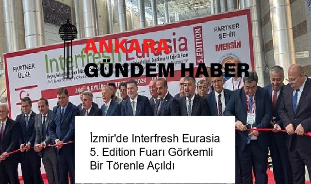 İzmir’de Interfresh Eurasia 5. Edition Fuarı Görkemli Bir Törenle Açıldı