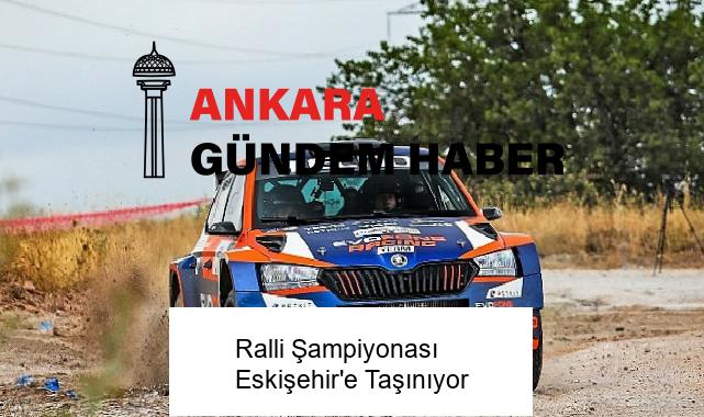 Ralli Şampiyonası Eskişehir’e Taşınıyor