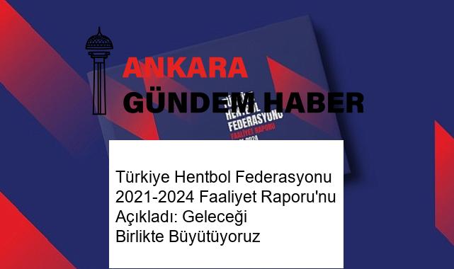Türkiye Hentbol Federasyonu 2021-2024 Faaliyet Raporu’nu Açıkladı: Geleceği Birlikte Büyütüyoruz