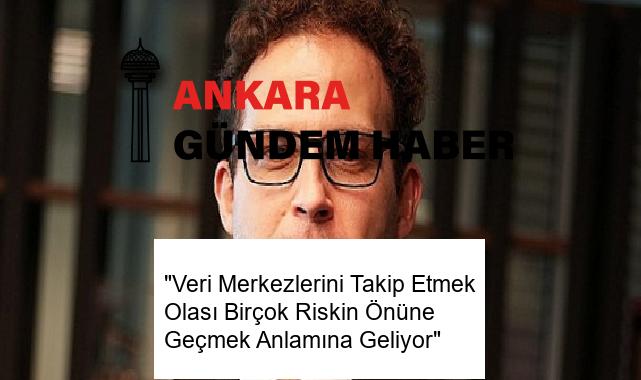 “Veri Merkezlerini Takip Etmek Olası Birçok Riskin Önüne Geçmek Anlamına Geliyor”