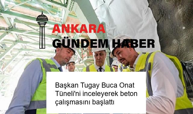 Başkan Tugay Buca Onat Tüneli’ni inceleyerek beton çalışmasını başlattı