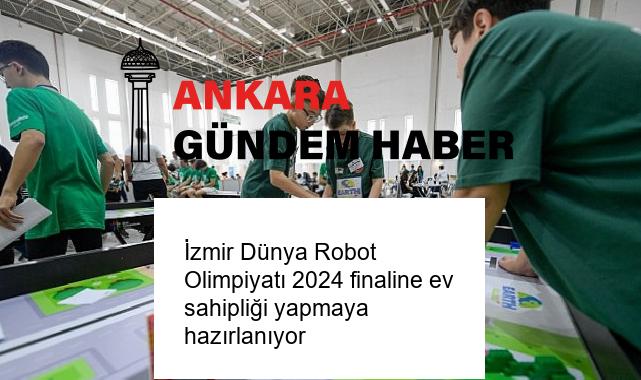 İzmir Dünya Robot Olimpiyatı 2024 finaline ev sahipliği yapmaya hazırlanıyor