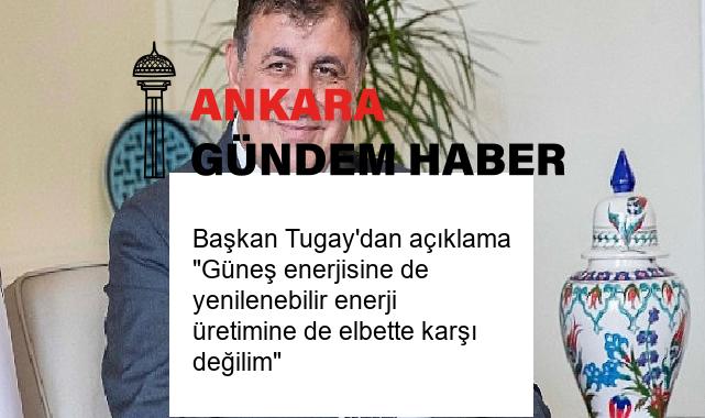 Başkan Tugay’dan açıklama “Güneş enerjisine de yenilenebilir enerji üretimine de elbette karşı değilim”