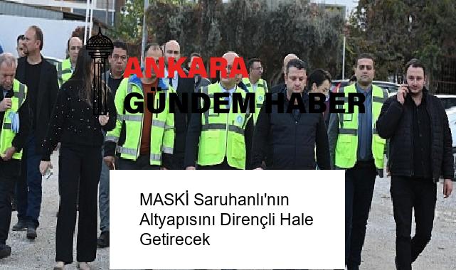 MASKİ Saruhanlı’nın Altyapısını Dirençli Hale Getirecek