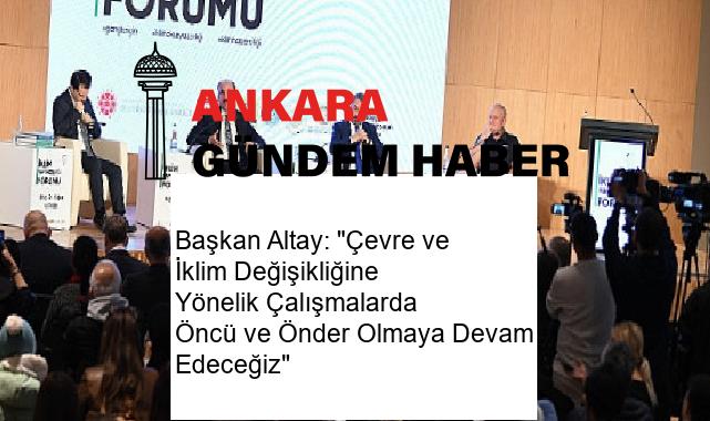 Başkan Altay: “Çevre ve İklim Değişikliğine Yönelik Çalışmalarda Öncü ve Önder Olmaya Devam Edeceğiz”