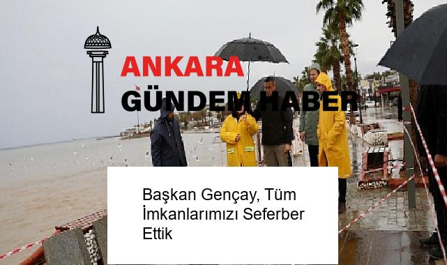 Başkan Gençay, Tüm İmkanlarımızı Seferber Ettik