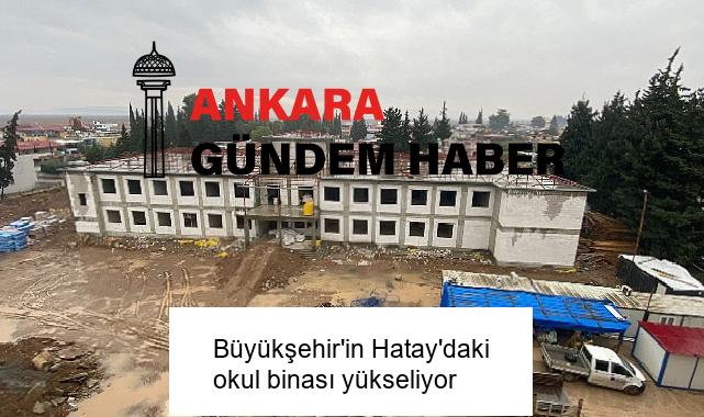 Büyükşehir’in Hatay’daki okul binası yükseliyor