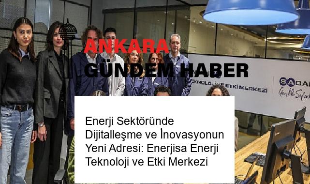 Enerji Sektöründe Dijitalleşme ve İnovasyonun Yeni Adresi: Enerjisa Enerji Teknoloji ve Etki Merkezi