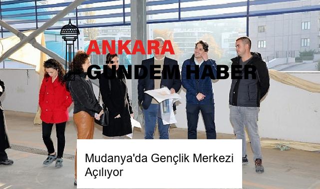 Mudanya’da Gençlik Merkezi Açılıyor